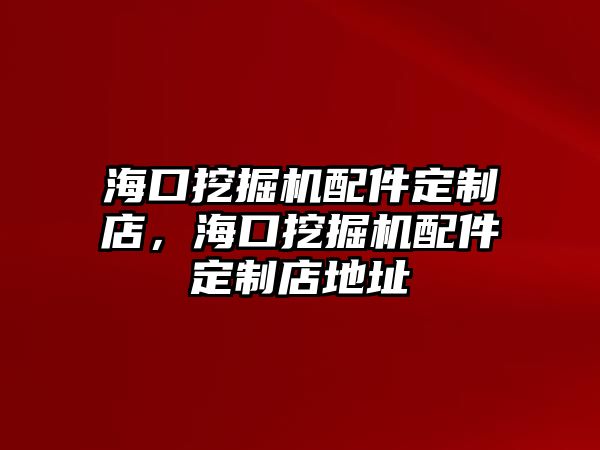 海口挖掘機(jī)配件定制店，?？谕诰驒C(jī)配件定制店地址