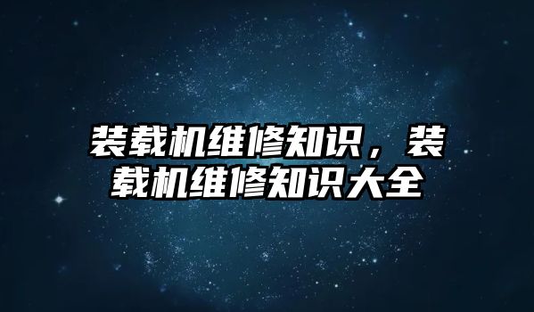 裝載機維修知識，裝載機維修知識大全