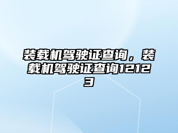 裝載機(jī)駕駛證查詢，裝載機(jī)駕駛證查詢12123