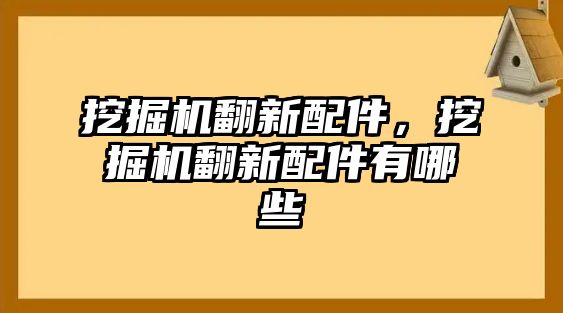 挖掘機翻新配件，挖掘機翻新配件有哪些