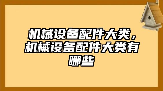 機械設(shè)備配件大類，機械設(shè)備配件大類有哪些