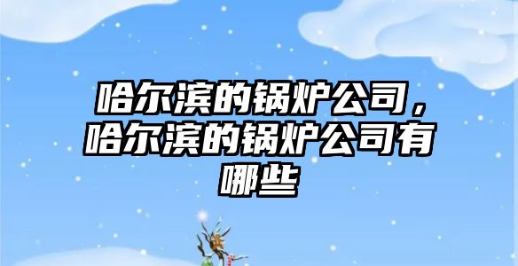 哈爾濱的鍋爐公司，哈爾濱的鍋爐公司有哪些