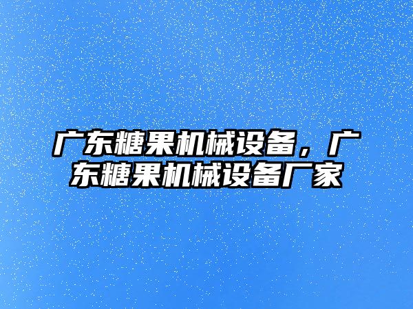 廣東糖果機(jī)械設(shè)備，廣東糖果機(jī)械設(shè)備廠家