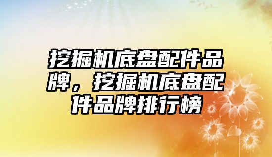 挖掘機底盤配件品牌，挖掘機底盤配件品牌排行榜