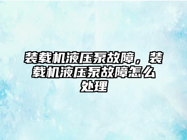 裝載機液壓泵故障，裝載機液壓泵故障怎么處理