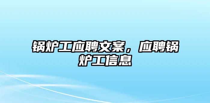 鍋爐工應(yīng)聘文案，應(yīng)聘鍋爐工信息