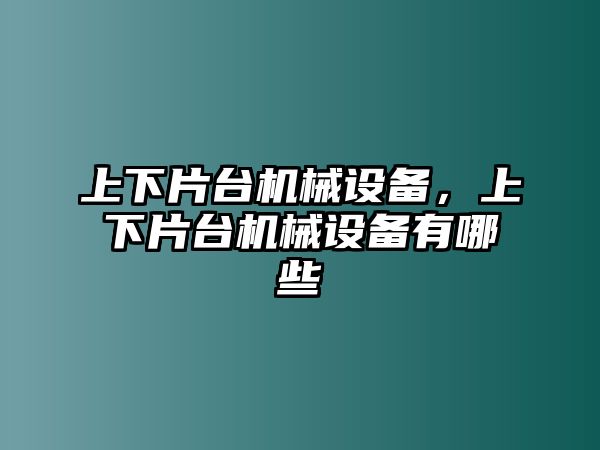 上下片臺(tái)機(jī)械設(shè)備，上下片臺(tái)機(jī)械設(shè)備有哪些