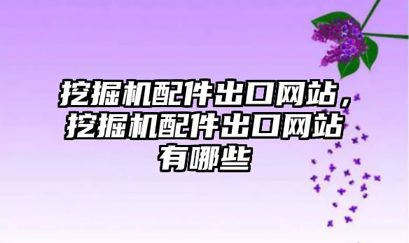 挖掘機配件出口網(wǎng)站，挖掘機配件出口網(wǎng)站有哪些