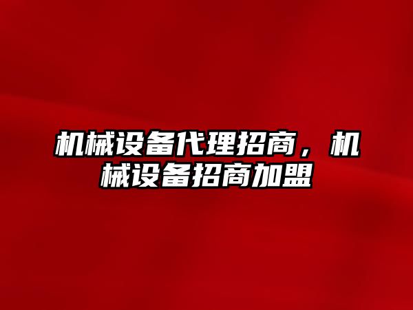 機械設備代理招商，機械設備招商加盟