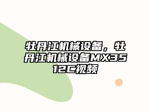 牡丹江機(jī)械設(shè)備，牡丹江機(jī)械設(shè)備MX3512C視頻