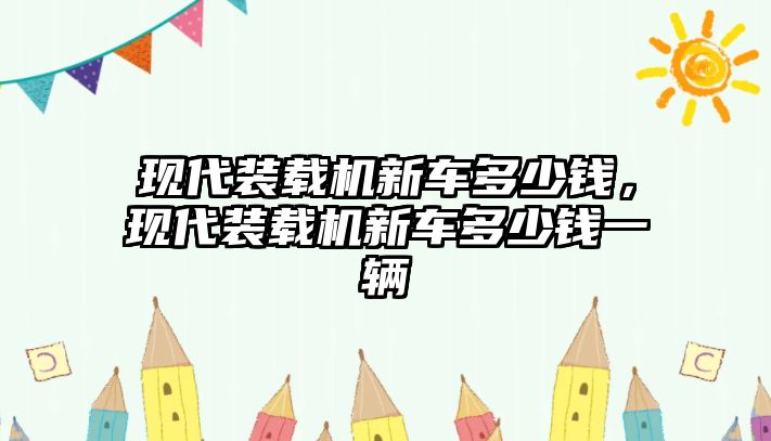 現(xiàn)代裝載機(jī)新車多少錢，現(xiàn)代裝載機(jī)新車多少錢一輛