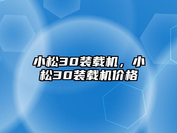 小松30裝載機，小松30裝載機價格