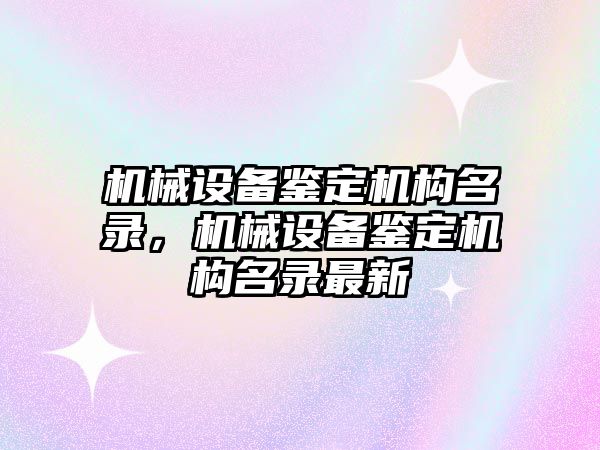 機械設備鑒定機構名錄，機械設備鑒定機構名錄最新