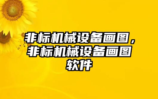 非標(biāo)機(jī)械設(shè)備畫(huà)圖，非標(biāo)機(jī)械設(shè)備畫(huà)圖軟件