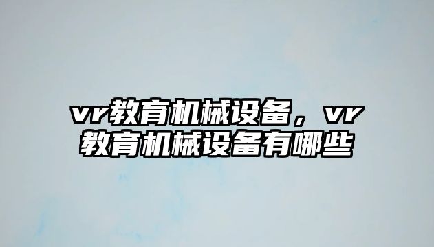 vr教育機(jī)械設(shè)備，vr教育機(jī)械設(shè)備有哪些