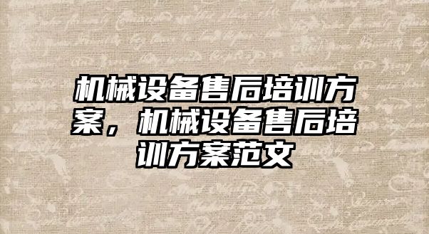 機械設(shè)備售后培訓方案，機械設(shè)備售后培訓方案范文