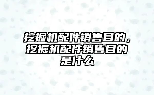 挖掘機配件銷售目的，挖掘機配件銷售目的是什么