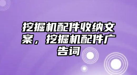 挖掘機配件收納文案，挖掘機配件廣告詞