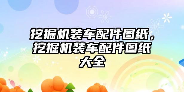 挖掘機裝車配件圖紙，挖掘機裝車配件圖紙大全