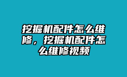 挖掘機(jī)配件怎么維修，挖掘機(jī)配件怎么維修視頻