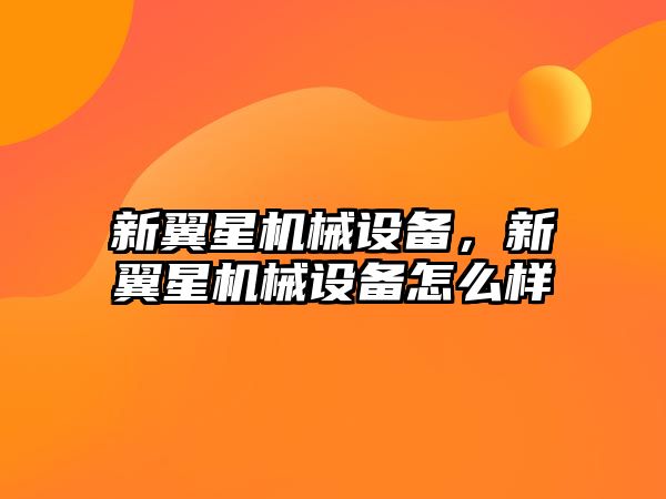 新翼星機(jī)械設(shè)備，新翼星機(jī)械設(shè)備怎么樣