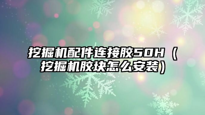 挖掘機配件連接膠50H（挖掘機膠塊怎么安裝）