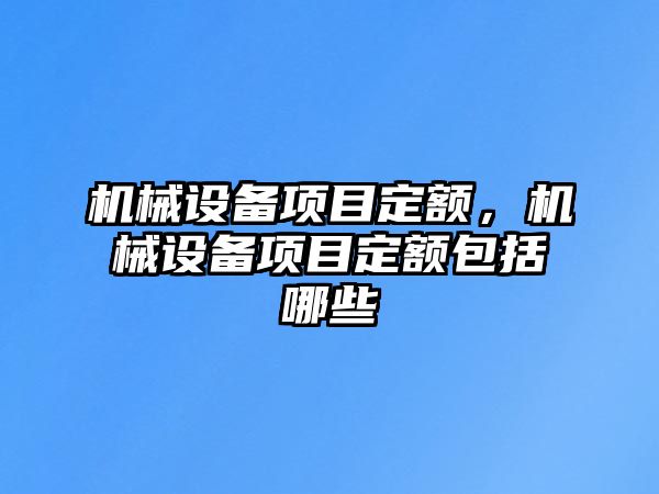 機(jī)械設(shè)備項(xiàng)目定額，機(jī)械設(shè)備項(xiàng)目定額包括哪些