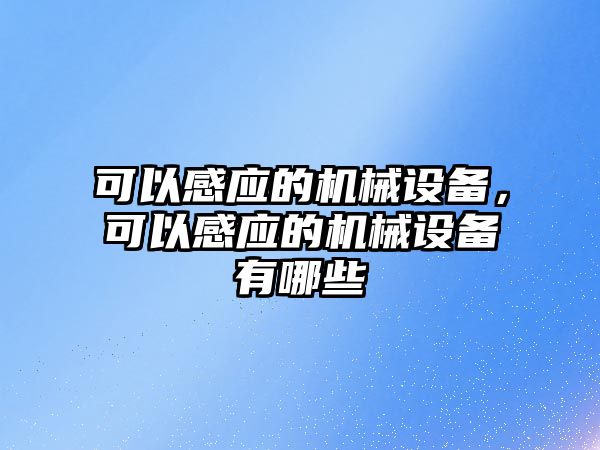 可以感應(yīng)的機(jī)械設(shè)備，可以感應(yīng)的機(jī)械設(shè)備有哪些