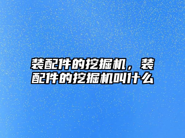 裝配件的挖掘機，裝配件的挖掘機叫什么