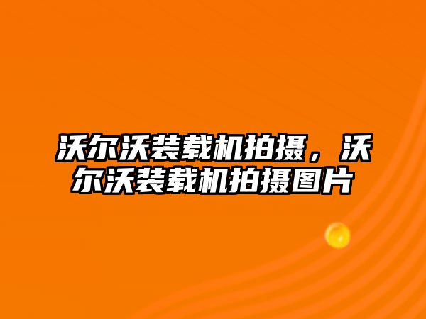 沃爾沃裝載機(jī)拍攝，沃爾沃裝載機(jī)拍攝圖片