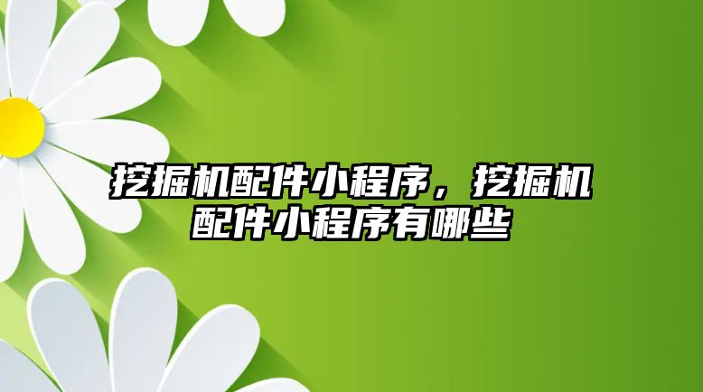 挖掘機配件小程序，挖掘機配件小程序有哪些