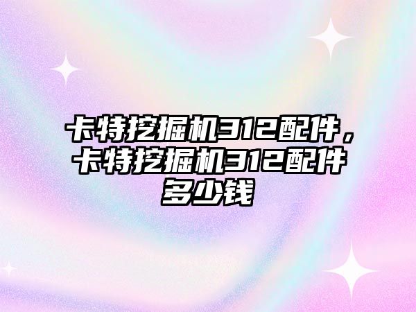 卡特挖掘機(jī)312配件，卡特挖掘機(jī)312配件多少錢