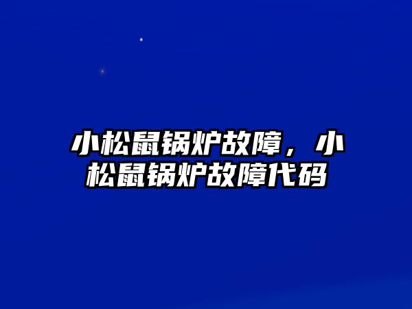 小松鼠鍋爐故障，小松鼠鍋爐故障代碼