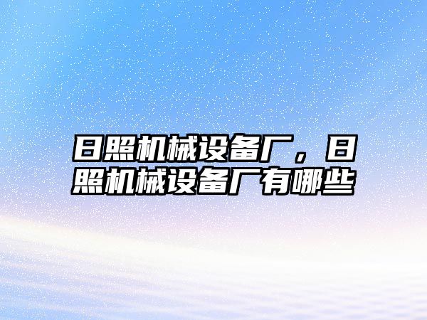 日照機(jī)械設(shè)備廠，日照機(jī)械設(shè)備廠有哪些