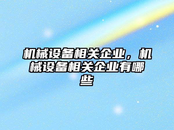 機械設(shè)備相關(guān)企業(yè)，機械設(shè)備相關(guān)企業(yè)有哪些