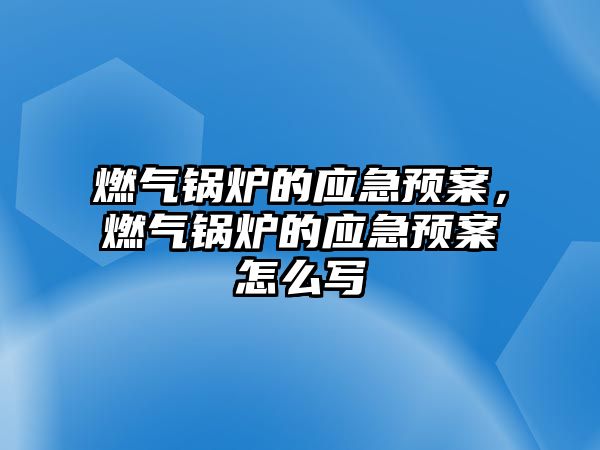 燃?xì)忮仩t的應(yīng)急預(yù)案，燃?xì)忮仩t的應(yīng)急預(yù)案怎么寫