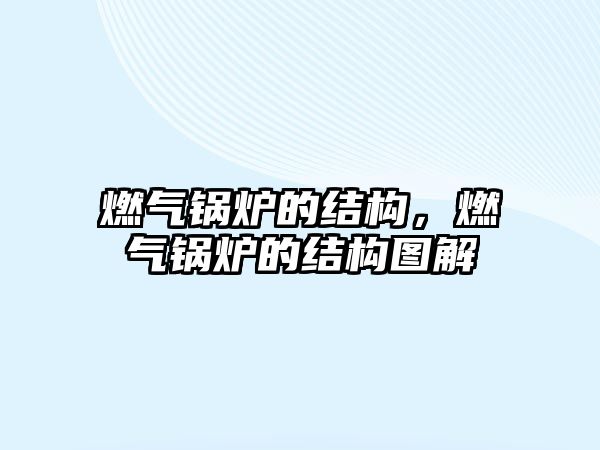 燃?xì)忮仩t的結(jié)構(gòu)，燃?xì)忮仩t的結(jié)構(gòu)圖解