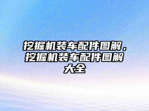 挖掘機裝車配件圖解，挖掘機裝車配件圖解大全