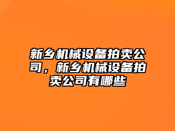 新鄉(xiāng)機械設備拍賣公司，新鄉(xiāng)機械設備拍賣公司有哪些