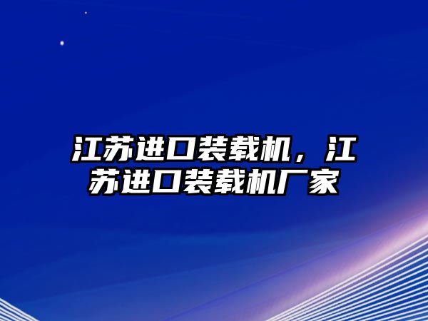 江蘇進(jìn)口裝載機(jī)，江蘇進(jìn)口裝載機(jī)廠家