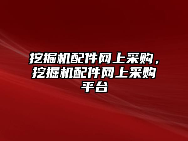 挖掘機配件網(wǎng)上采購，挖掘機配件網(wǎng)上采購平臺