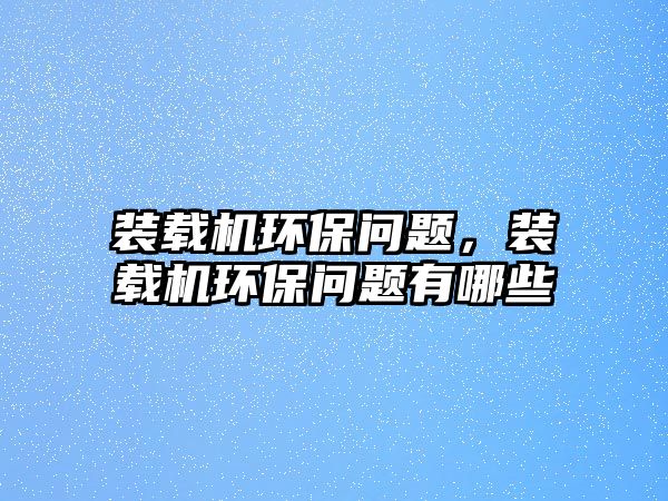 裝載機環(huán)保問題，裝載機環(huán)保問題有哪些