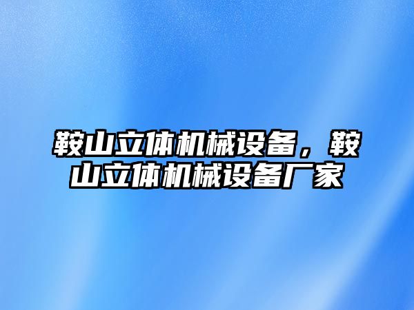 鞍山立體機械設(shè)備，鞍山立體機械設(shè)備廠家