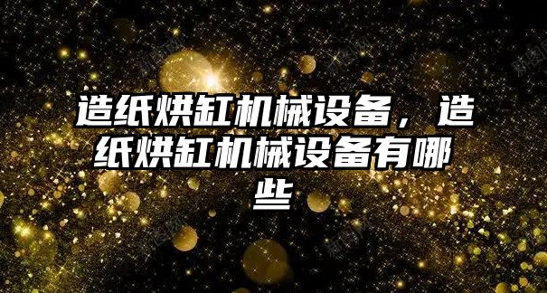 造紙烘缸機械設備，造紙烘缸機械設備有哪些