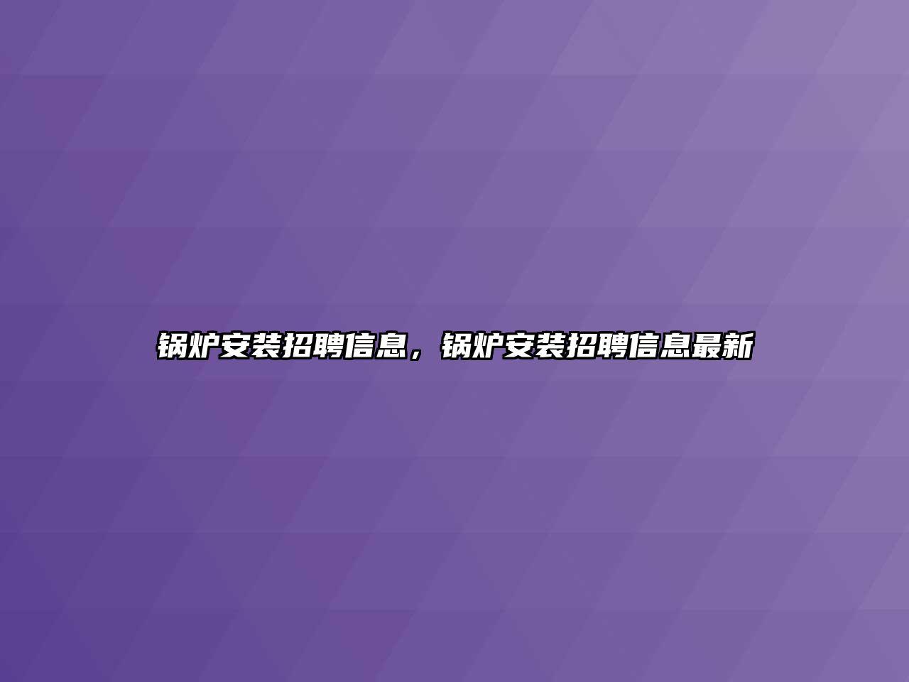 鍋爐安裝招聘信息，鍋爐安裝招聘信息最新