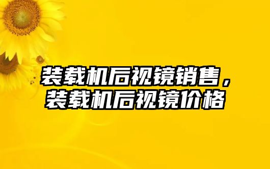 裝載機(jī)后視鏡銷(xiāo)售，裝載機(jī)后視鏡價(jià)格