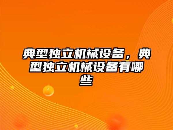 典型獨立機械設備，典型獨立機械設備有哪些