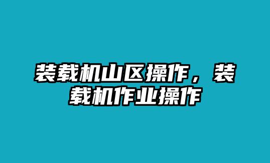 裝載機(jī)山區(qū)操作，裝載機(jī)作業(yè)操作