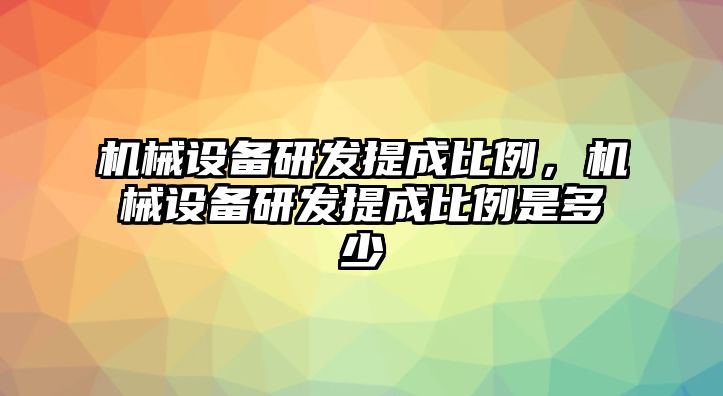 機(jī)械設(shè)備研發(fā)提成比例，機(jī)械設(shè)備研發(fā)提成比例是多少