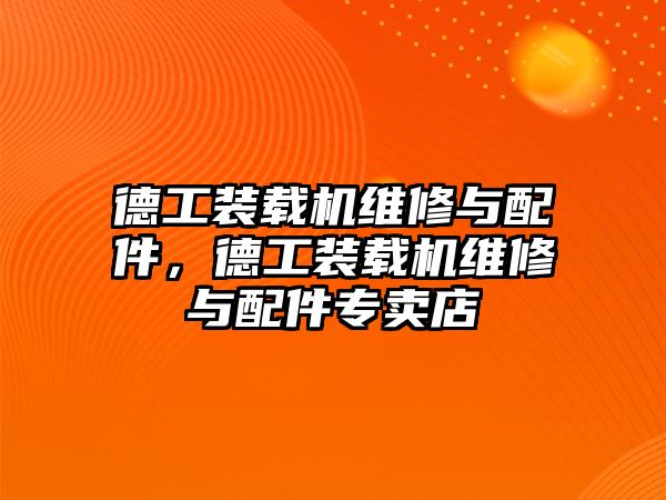 德工裝載機(jī)維修與配件，德工裝載機(jī)維修與配件專賣店